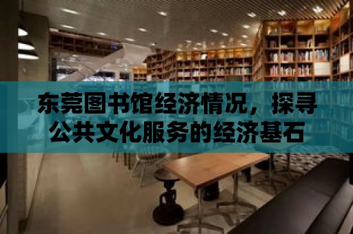 東莞圖書館經濟情況，探尋公共文化服務的經濟基石