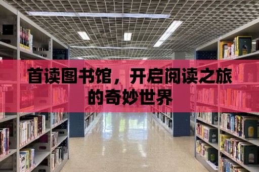 首讀圖書館，開啟閱讀之旅的奇妙世界