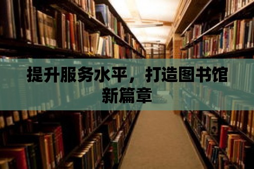 提升服務水平，打造圖書館新篇章