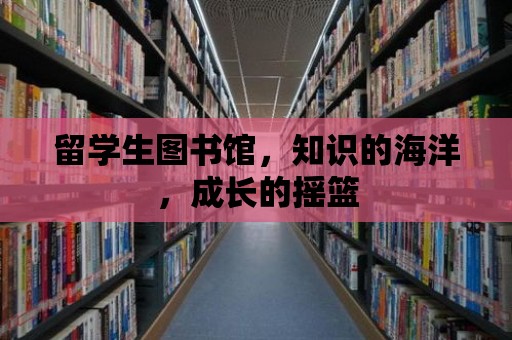 留學生圖書館，知識的海洋，成長的搖籃