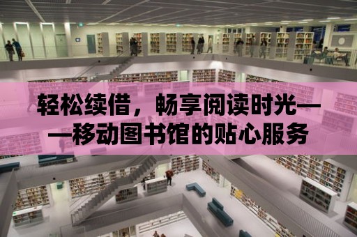 輕松續借，暢享閱讀時光——移動圖書館的貼心服務