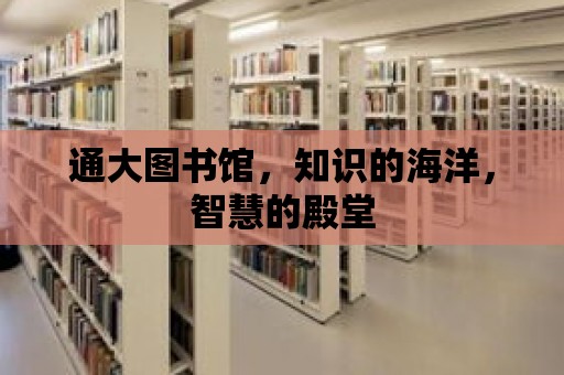 通大圖書館，知識的海洋，智慧的殿堂