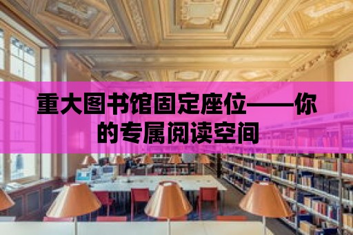 重大圖書館固定座位——你的專屬閱讀空間