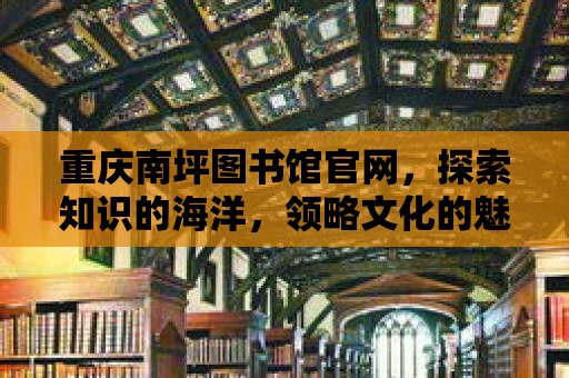 重慶南坪圖書館官網，探索知識的海洋，領略文化的魅力