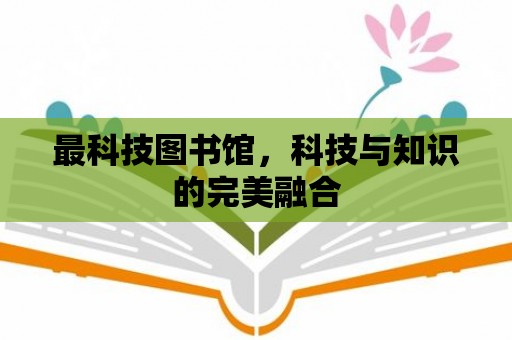 最科技圖書館，科技與知識的完美融合