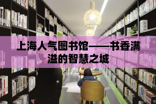 上海人氣圖書館——書香滿溢的智慧之城