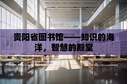 貴陽省圖書館——知識的海洋，智慧的殿堂