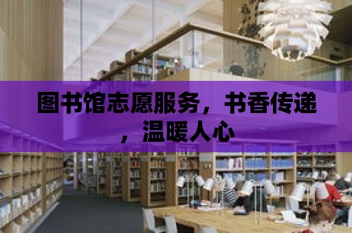 圖書館志愿服務，書香傳遞，溫暖人心