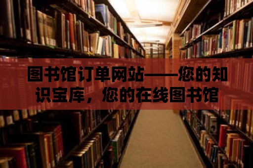 圖書館訂單網站——您的知識寶庫，您的在線圖書館