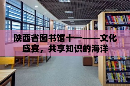 陜西省圖書館十一——文化盛宴，共享知識的海洋