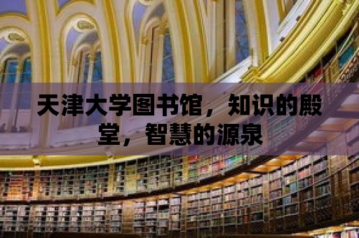 天津大學圖書館，知識的殿堂，智慧的源泉