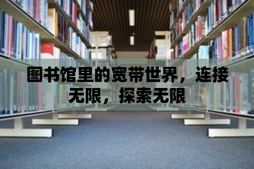 圖書(shū)館里的寬帶世界，連接無(wú)限，探索無(wú)限