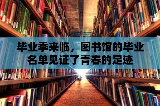 畢業季來臨，圖書館的畢業名單見證了青春的足跡