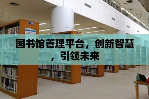 圖書館管理平臺，創新智慧，引領未來