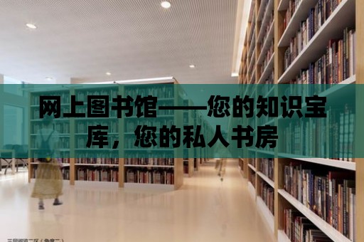 網上圖書館——您的知識寶庫，您的私人書房