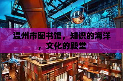 溫州市圖書館，知識的海洋，文化的殿堂