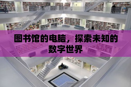 圖書館的電腦，探索未知的數字世界