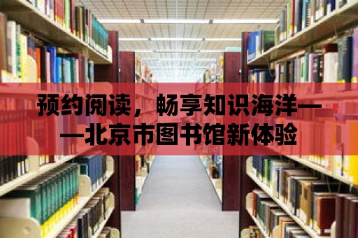 預約閱讀，暢享知識海洋——北京市圖書館新體驗