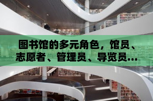 圖書館的多元角色，館員、志愿者、管理員、導覽員……