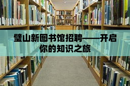 璧山新圖書館招聘——開啟你的知識之旅