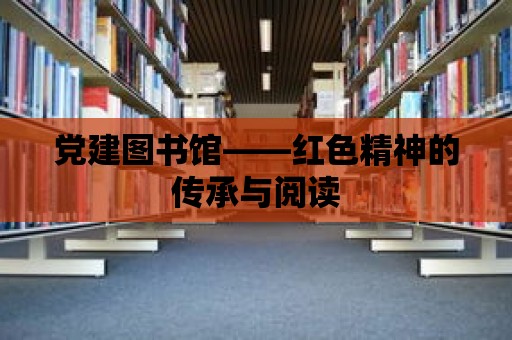 黨建圖書館——紅色精神的傳承與閱讀