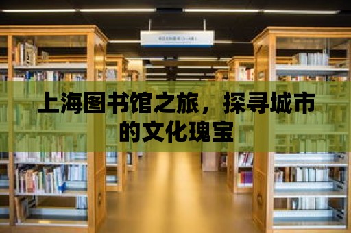 上海圖書館之旅，探尋城市的文化瑰寶