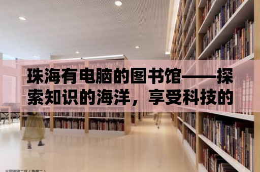 珠海有電腦的圖書館——探索知識的海洋，享受科技的魅力