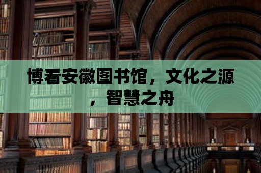 博看安徽?qǐng)D書館，文化之源，智慧之舟