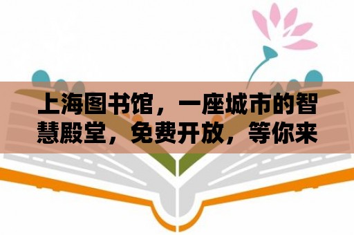 上海圖書館，一座城市的智慧殿堂，免費開放，等你來探索