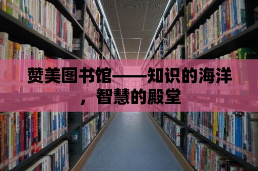 贊美圖書館——知識的海洋，智慧的殿堂