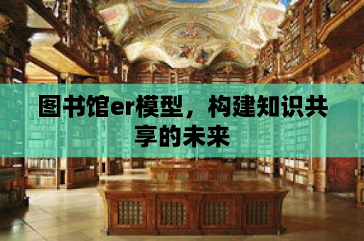 圖書館er模型，構(gòu)建知識共享的未來