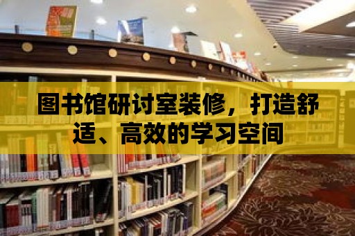 圖書館研討室裝修，打造舒適、高效的學習空間