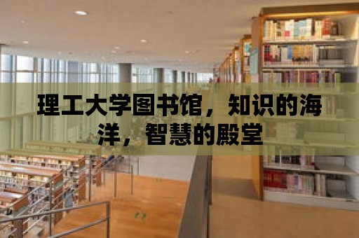 理工大學圖書館，知識的海洋，智慧的殿堂