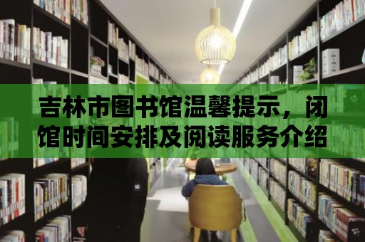 吉林市圖書館溫馨提示，閉館時間安排及閱讀服務介紹