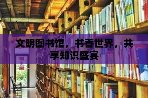 文明圖書館，書香世界，共享知識盛宴