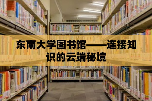 東南大學圖書館——連接知識的云端秘境