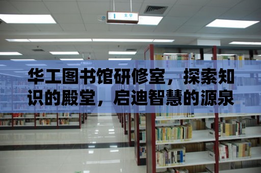 華工圖書館研修室，探索知識的殿堂，啟迪智慧的源泉