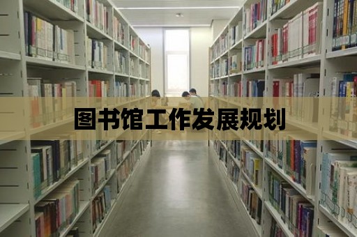 圖書館工作發(fā)展規(guī)劃