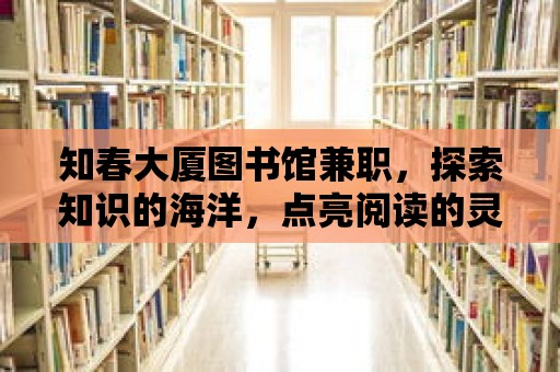 知春大廈圖書館兼職，探索知識的海洋，點亮閱讀的靈魂