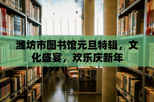 濰坊市圖書館元旦特輯，文化盛宴，歡樂慶新年