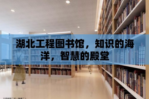 湖北工程圖書館，知識的海洋，智慧的殿堂