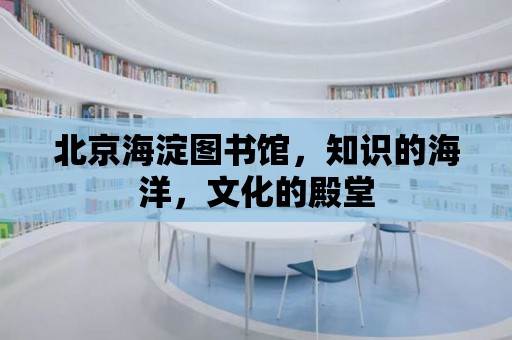 北京海淀圖書館，知識(shí)的海洋，文化的殿堂