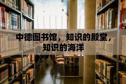 中德圖書館，知識的殿堂，知識的海洋