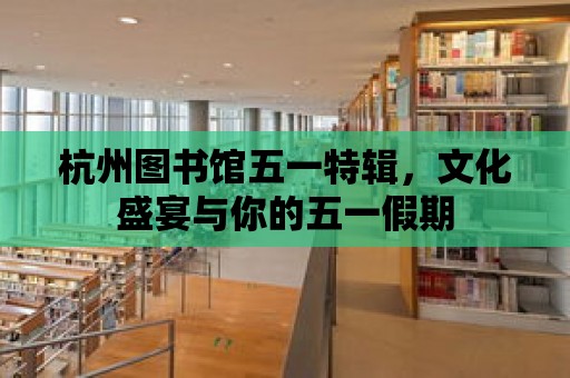 杭州圖書館五一特輯，文化盛宴與你的五一假期