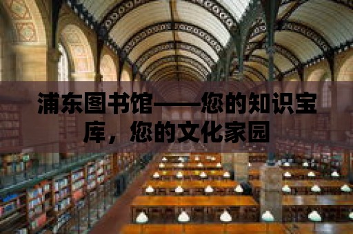 浦東圖書館——您的知識寶庫，您的文化家園