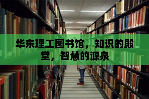 華東理工圖書(shū)館，知識(shí)的殿堂，智慧的源泉