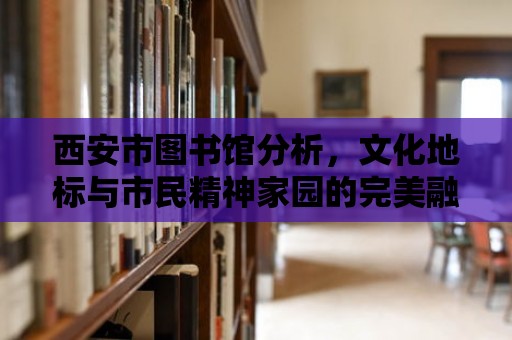 西安市圖書館分析，文化地標與市民精神家園的完美融合