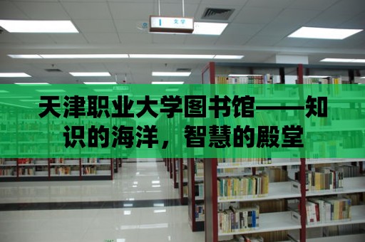 天津職業大學圖書館——知識的海洋，智慧的殿堂