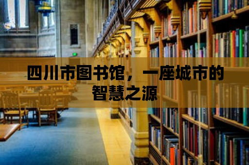 四川市圖書館，一座城市的智慧之源