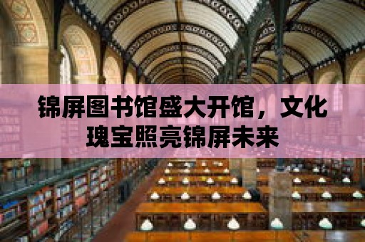 錦屏圖書館盛大開館，文化瑰寶照亮錦屏未來